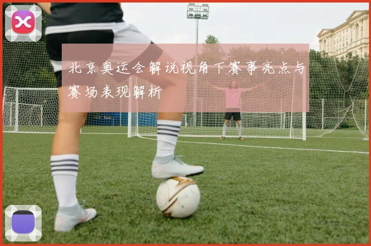北京奥运会解说视角下赛事亮点与赛场表现解析