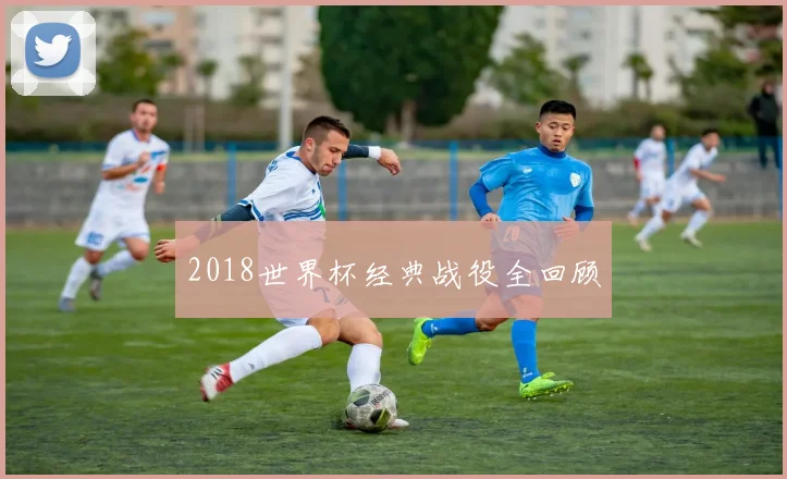 2018世界杯经典战役全回顾