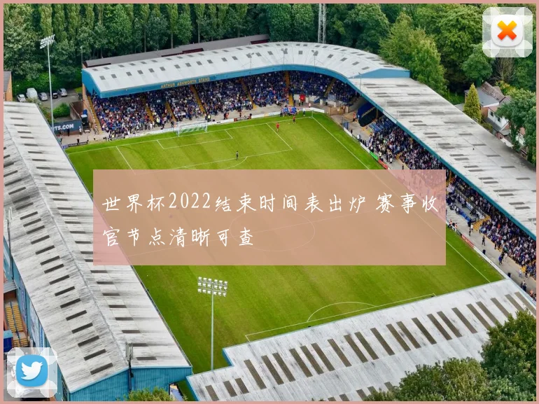 世界杯2022结束时间表出炉 赛事收官节点清晰可查