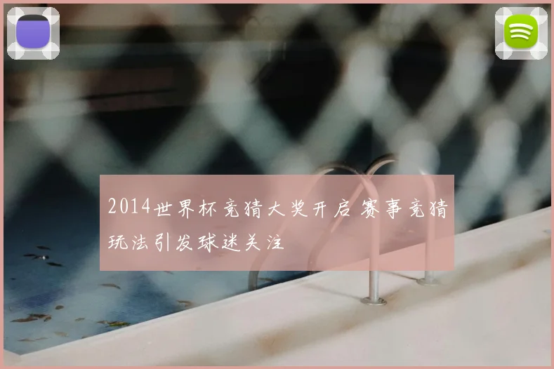 2014世界杯竞猜大奖开启 赛事竞猜玩法引发球迷关注