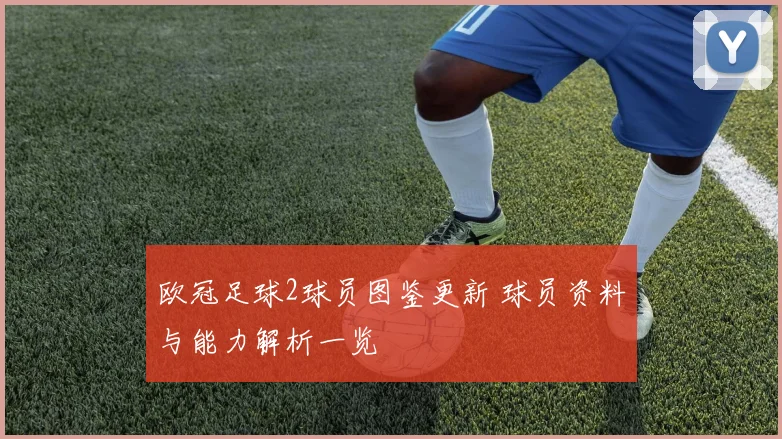 欧冠足球2球员图鉴更新 球员资料与能力解析一览