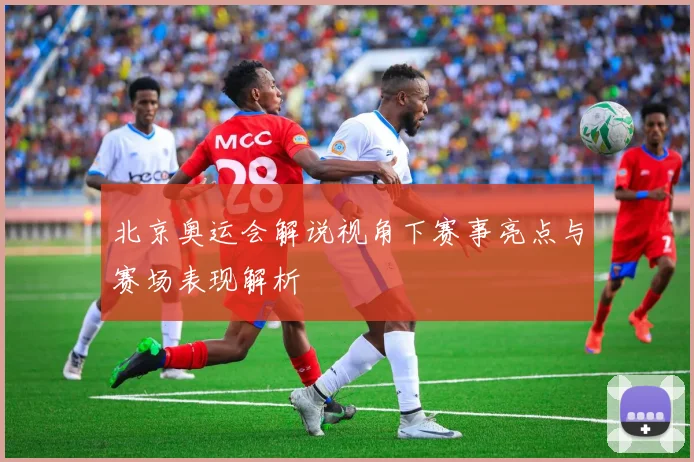 北京奥运会解说视角下赛事亮点与赛场表现解析